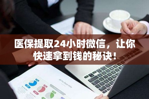 医保提取24小时微信，让你快速拿到钱的秘诀！