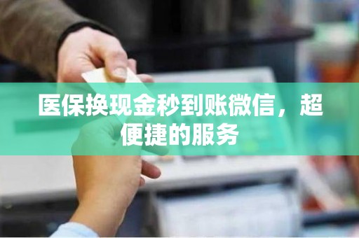 医保换现金秒到账微信，超便捷的服务